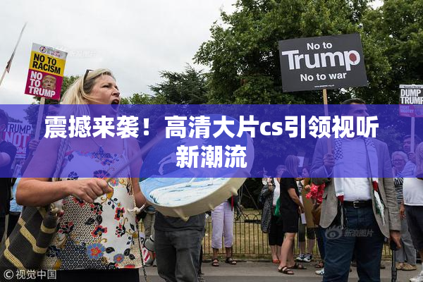 震撼来袭！高清大片cs引领视听新潮流