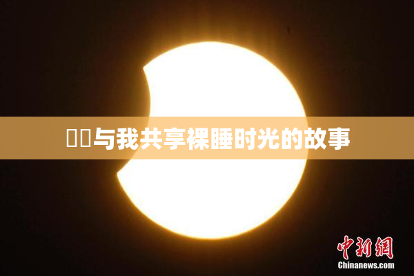 妺妺与我共享裸睡时光的故事