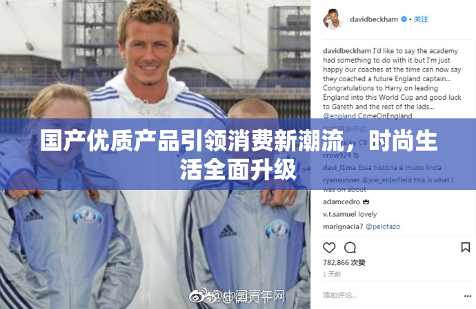 国产优质产品引领消费新潮流，时尚生活全面升级