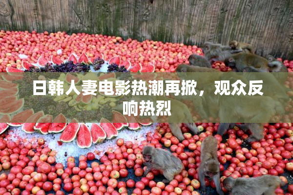 日韩人妻电影热潮再掀，观众反响热烈