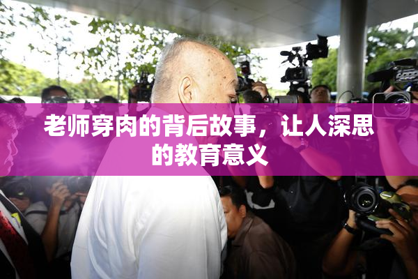 老师穿肉的背后故事，让人深思的教育意义