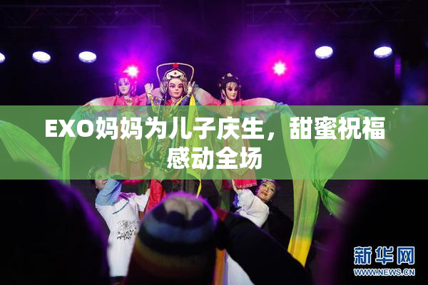 EXO妈妈为儿子庆生，甜蜜祝福感动全场