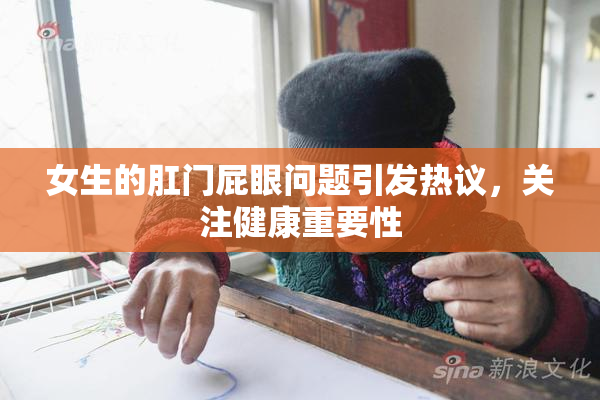 女生的肛门屁眼问题引发热议，关注健康重要性