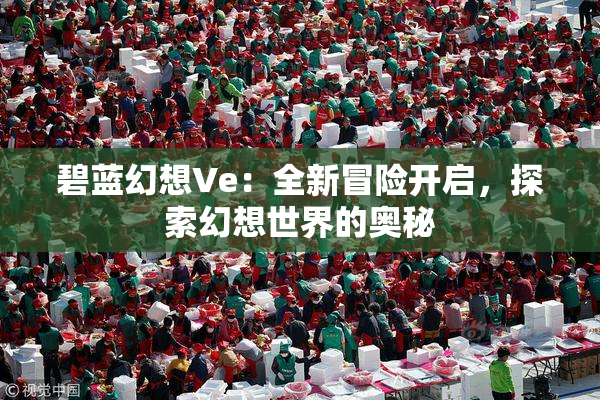碧蓝幻想Ve：全新冒险开启，探索幻想世界的奥秘