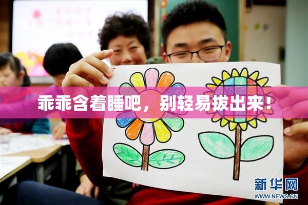 乖乖含着睡吧，别轻易拔出来！