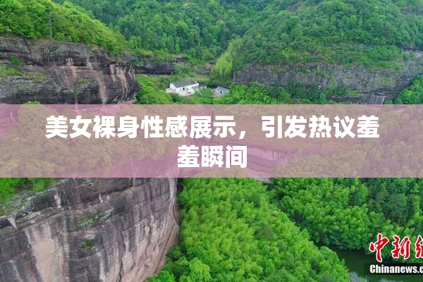 美女裸身性感展示，引发热议羞羞瞬间