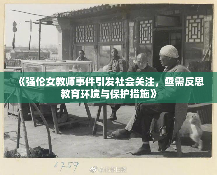 《强伦女教师事件引发社会关注，亟需反思教育环境与保护措施》