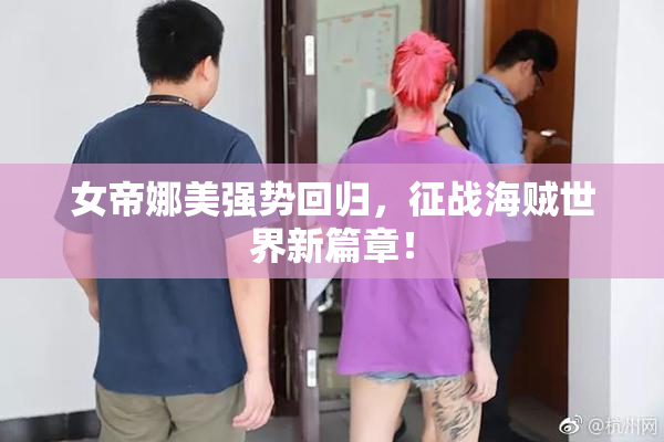 女帝娜美强势回归，征战海贼世界新篇章！