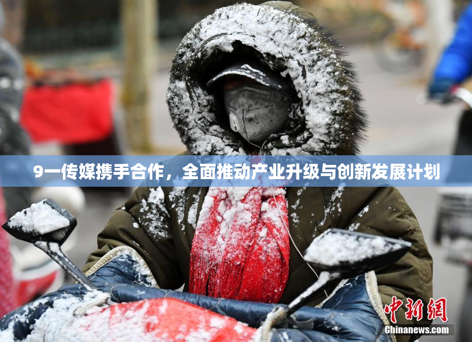 9一传媒携手合作，全面推动产业升级与创新发展计划