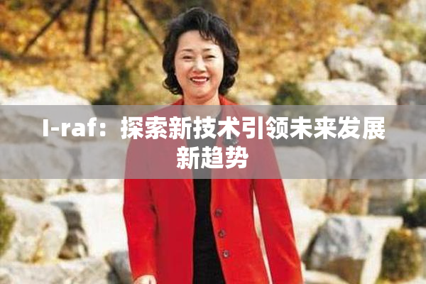 I-raf：探索新技术引领未来发展新趋势