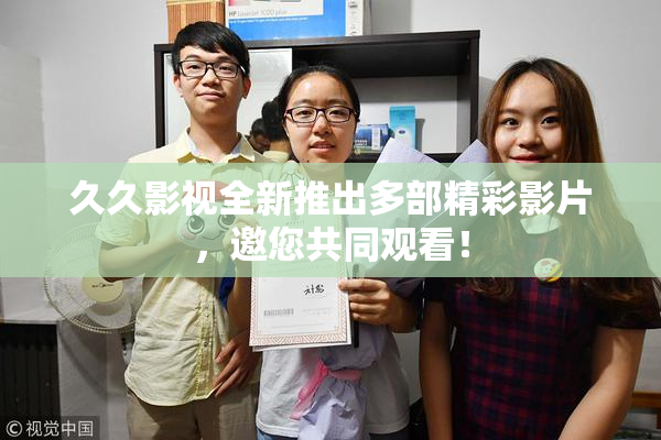 久久影视全新推出多部精彩影片，邀您共同观看！