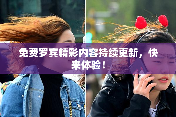 免费罗宾精彩内容持续更新，快来体验！