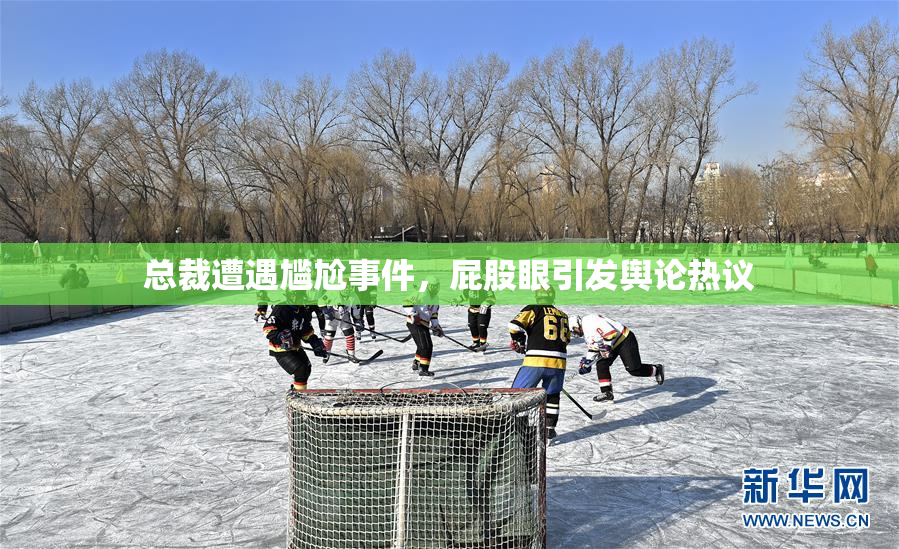 总裁遭遇尴尬事件，屁股眼引发舆论热议