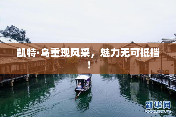 凯特·乌重现风采，魅力无可抵挡！