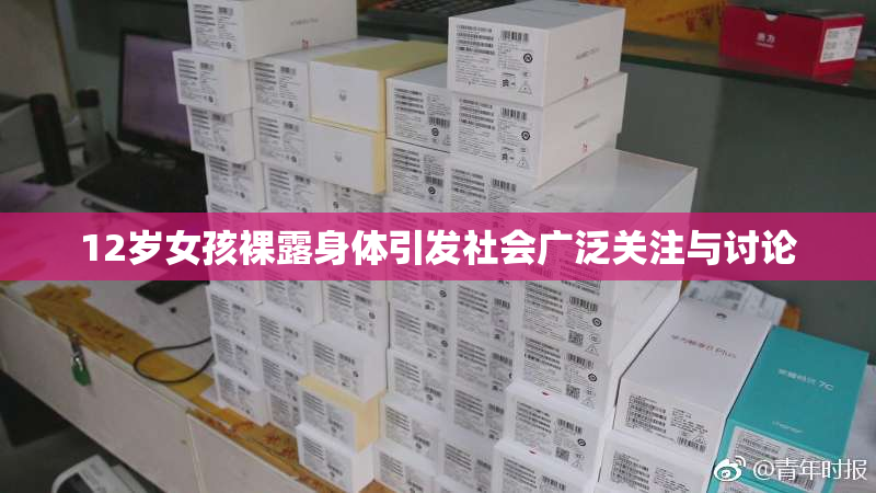 12岁女孩裸露身体引发社会广泛关注与讨论