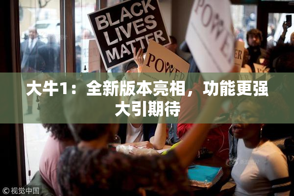 大牛1：全新版本亮相，功能更强大引期待