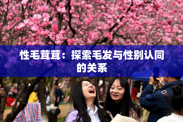 性毛茸茸：探索毛发与性别认同的关系