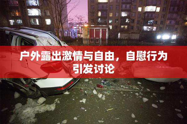 户外露出激情与自由，自慰行为引发讨论