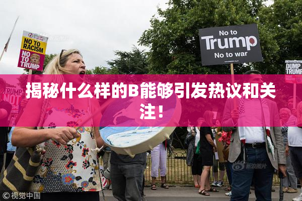 揭秘什么样的B能够引发热议和关注！