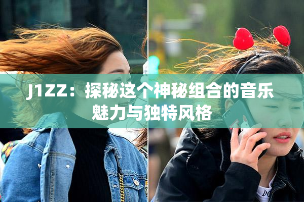 J1ZZ：探秘这个神秘组合的音乐魅力与独特风格