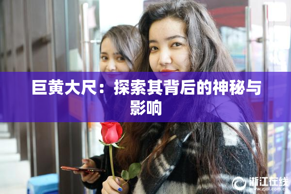 巨黄大尺：探索其背后的神秘与影响
