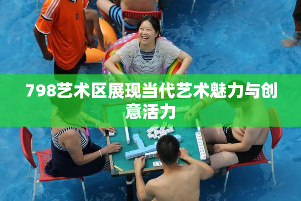 798艺术区展现当代艺术魅力与创意活力