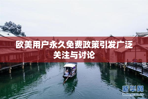 欧美用户永久免费政策引发广泛关注与讨论