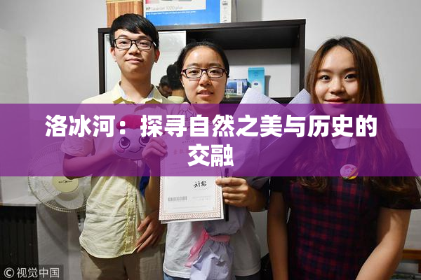 洛冰河：探寻自然之美与历史的交融