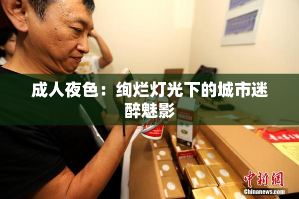 成人夜色：绚烂灯光下的城市迷醉魅影