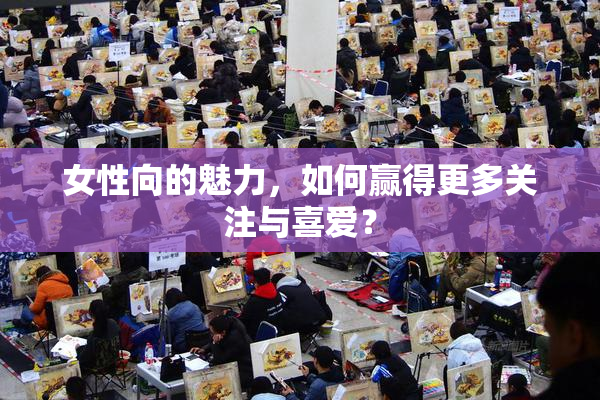女性向的魅力，如何赢得更多关注与喜爱？