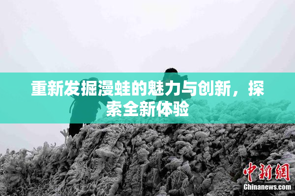 重新发掘漫蛙的魅力与创新，探索全新体验