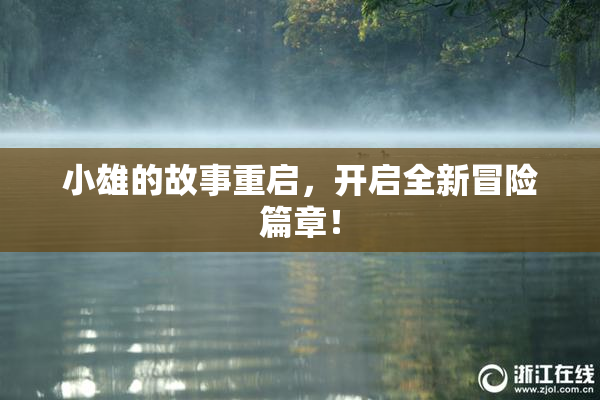 小雄的故事重启，开启全新冒险篇章！
