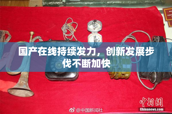 国产在线持续发力，创新发展步伐不断加快