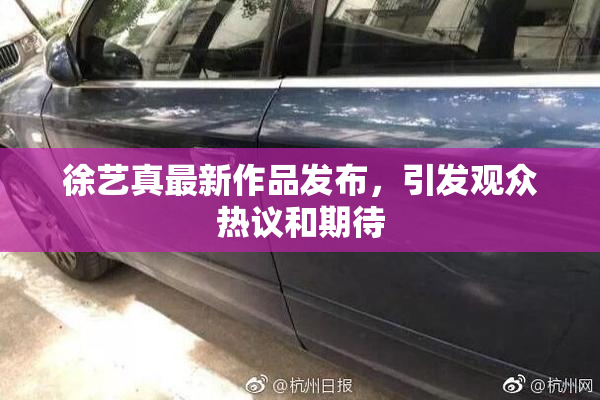 徐艺真最新作品发布，引发观众热议和期待