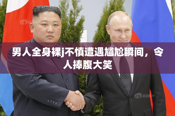 男人全身裸j不慎遭遇尴尬瞬间，令人捧腹大笑