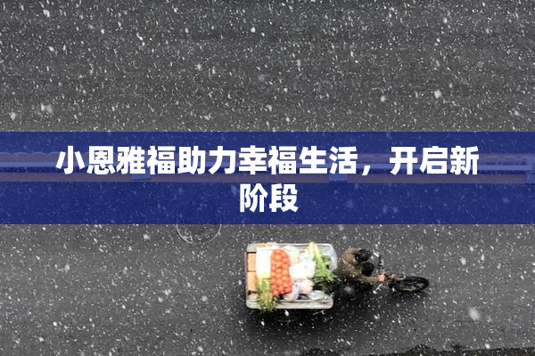 小恩雅福助力幸福生活，开启新阶段