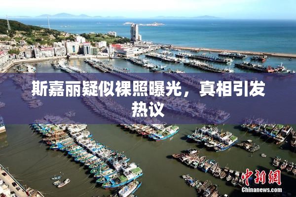 斯嘉丽疑似裸照曝光，真相引发热议