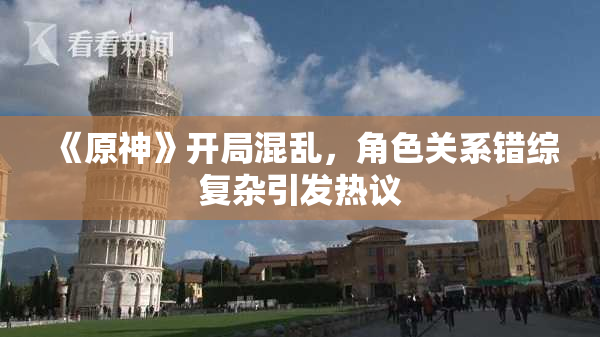 《原神》开局混乱，角色关系错综复杂引发热议