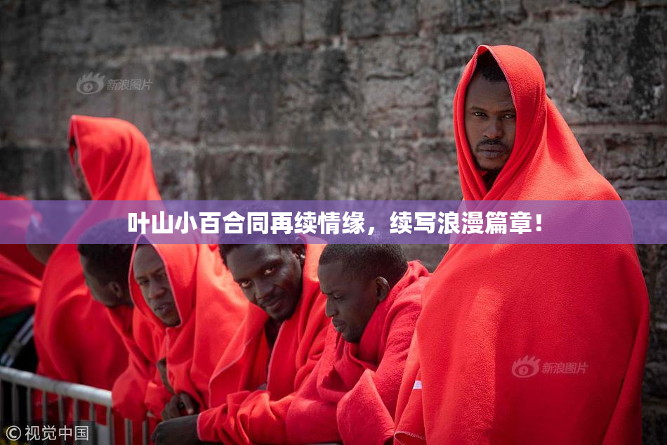 叶山小百合同再续情缘，续写浪漫篇章！
