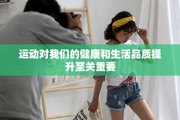 运动对我们的健康和生活品质提升至关重要