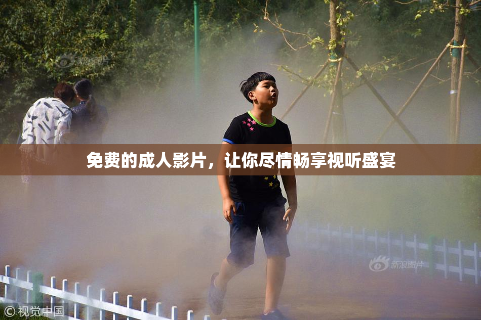 免费的成人影片，让你尽情畅享视听盛宴