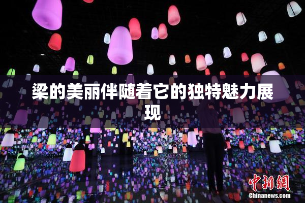 梁的美丽伴随着它的独特魅力展现