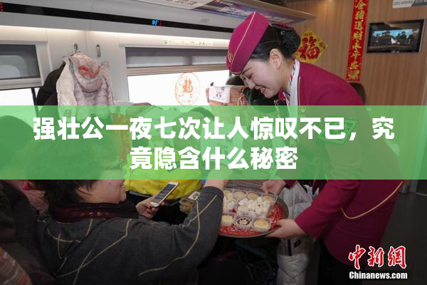 强壮公一夜七次让人惊叹不已，究竟隐含什么秘密