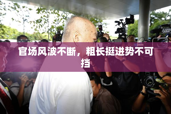 官场风波不断，粗长挺进势不可挡
