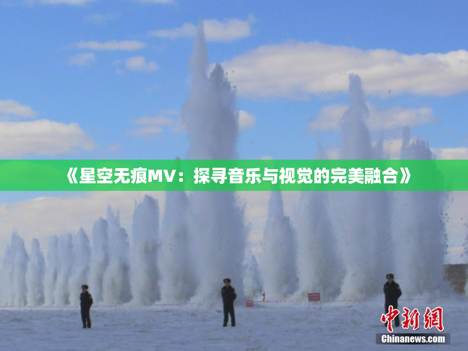 《星空无痕MV：探寻音乐与视觉的完美融合》