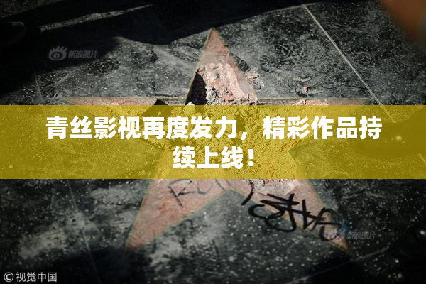 青丝影视再度发力，精彩作品持续上线！