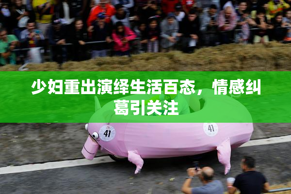 少妇重出演绎生活百态，情感纠葛引关注