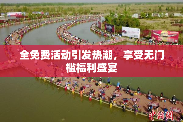 全免费活动引发热潮，享受无门槛福利盛宴