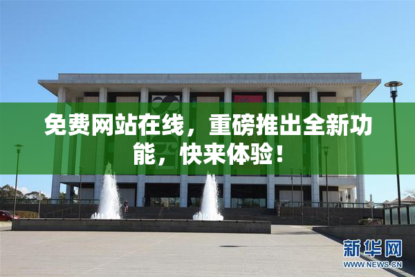 免费网站在线，重磅推出全新功能，快来体验！