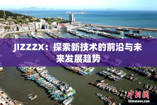 JIZZZX：探索新技术的前沿与未来发展趋势
